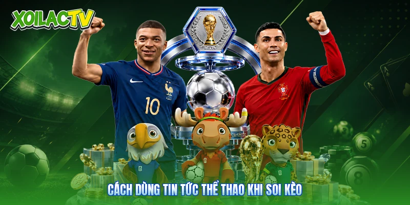 Tin Tức - Cẩm Nang Dữ Liệu Bóng Đá Chuẩn Xác Tại Xoilac 2 Cách dùng tin tức thể thao khi soi kèo
