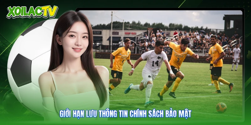 Chính Sách Bảo Mật - Tiêu Chuẩn Giữ An Toàn Mạng Xoilac 2 Giới hạn lưu thông tin chính sách bảo mật