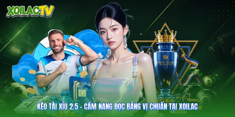 Kèo Tài Xỉu 2.5 – Cẩm Nang Đọc Bảng Vị Chuẩn Tại Xoilac