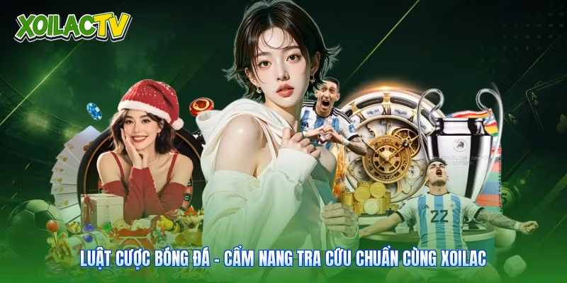 Luật Cược Bóng Đá – Cẩm Nang Tra Cứu Chuẩn Cùng Xoilac