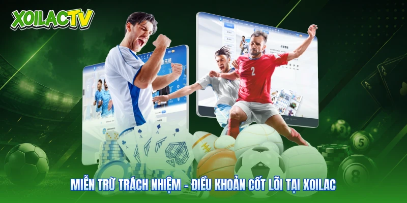 Miễn Trừ Trách Nhiệm - Điều Khoản Cốt Lõi Tại Xoilac