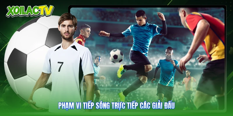 Giới Thiệu Xoilac - Kênh Xem Trực Tiếp Bóng Đá Đỉnh Cao 3 Phạm vi tiếp sóng trực tiếp các giải đấu