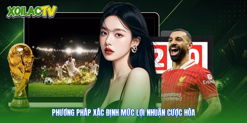 Kèo Draw No Bet | Phương Pháp Soi Kèo Chuẩn Tại Xoilac 2 Phương pháp xác định mức lợi nhuận cược hòa