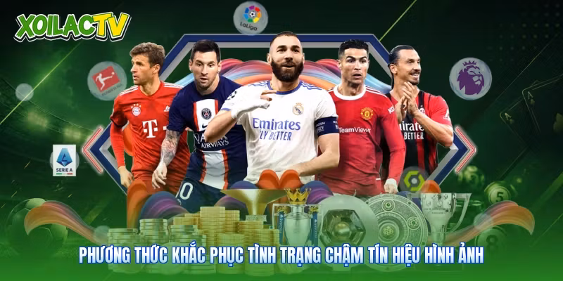 Câu Hỏi Thường Gặp - Cẩm Nang Theo Dõi Bóng Đá Xoilac 2 Phương thức khắc phục tình trạng chậm tín hiệu hình ảnh