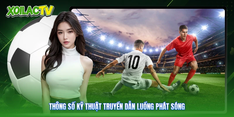 Điều Khoản Điều Kiện | Bộ Quy Tắc Xem Bóng Đá Xoilac 3 Thông số kỹ thuật truyền dẫn luồng phát sóng