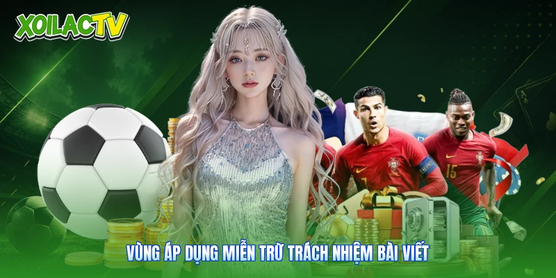 Miễn Trừ Trách Nhiệm - Điều Khoản Cốt Lõi Tại Xoilac 2 Vùng áp dụng miễn trừ trách nhiệm bài viết